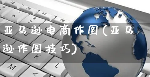 亚马逊电商作图(亚马逊作图技巧)_https://www.dczgxj.com_亚马逊电商_第1张