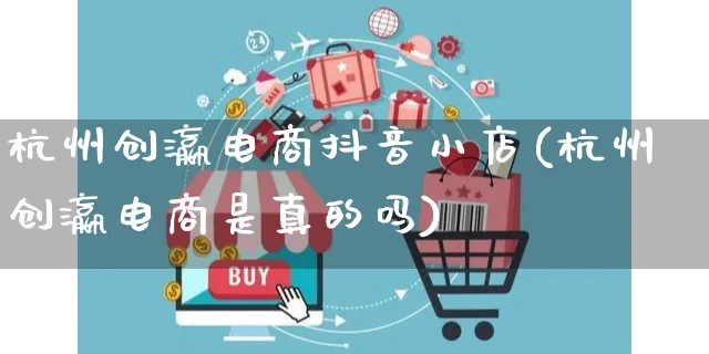 杭州创瀛电商抖音小店(杭州创瀛电商是真的吗)_https://www.dczgxj.com_京东_第1张