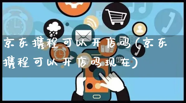 京东携程可以开店吗(京东携程可以开店吗现在)_https://www.dczgxj.com_小红书_第1张