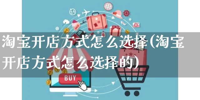 淘宝开店方式怎么选择(淘宝开店方式怎么选择的)_https://www.dczgxj.com_快手电商_第1张