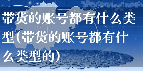 带货的账号都有什么类型(带货的账号都有什么类型的)_https://www.dczgxj.com_直播带货_第1张