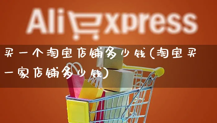 买一个淘宝店铺多少钱(淘宝买一家店铺多少钱)_https://www.dczgxj.com_淘宝_第1张