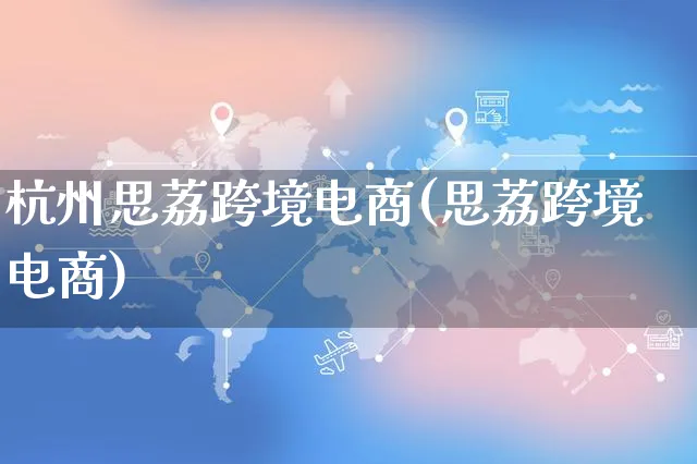 杭州思荔跨境电商(思荔跨境电商)_https://www.dczgxj.com_抖音小店_第1张