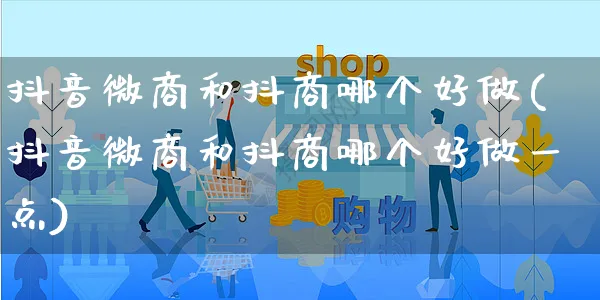 抖音微商和抖商哪个好做(抖音微商和抖商哪个好做一点)_https://www.dczgxj.com_闲鱼_第1张