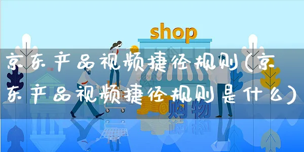 京东产品视频捷径规则(京东产品视频捷径规则是什么)_https://www.dczgxj.com_京东_第1张