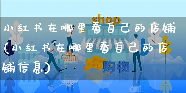 小红书在哪里看自己的店铺(小红书在哪里看自己的店铺信息)_https://www.dczgxj.com_小红书_第1张