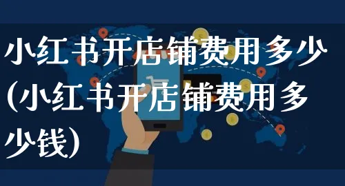 小红书开店铺费用多少(小红书开店铺费用多少钱)_https://www.dczgxj.com_小红书_第1张