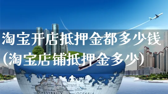 淘宝开店抵押金都多少钱(淘宝店铺抵押金多少)_https://www.dczgxj.com_抖音小店_第1张