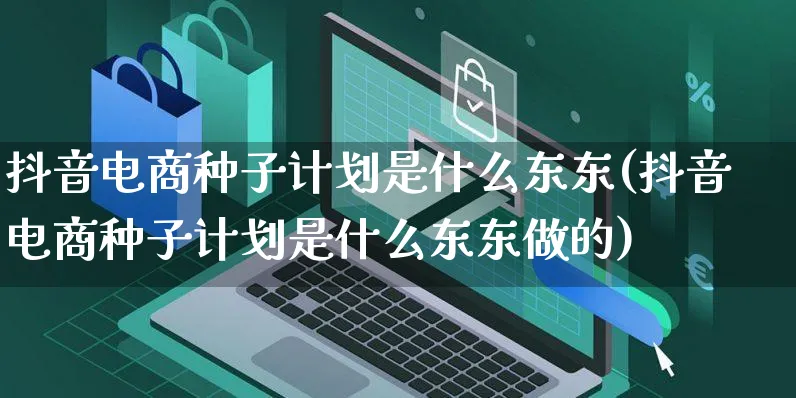 抖音电商种子计划是什么东东(抖音电商种子计划是什么东东做的)_https://www.dczgxj.com_快手电商_第1张