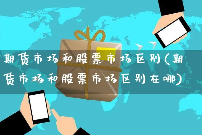 期货市场和股票市场区别(期货市场和股票市场区别在哪)_https://www.dczgxj.com_运营模式/资讯_第1张