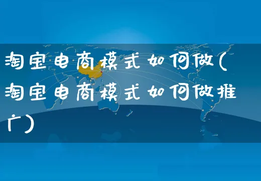 淘宝电商模式如何做(淘宝电商模式如何做推广)_https://www.dczgxj.com_运营模式/资讯_第1张