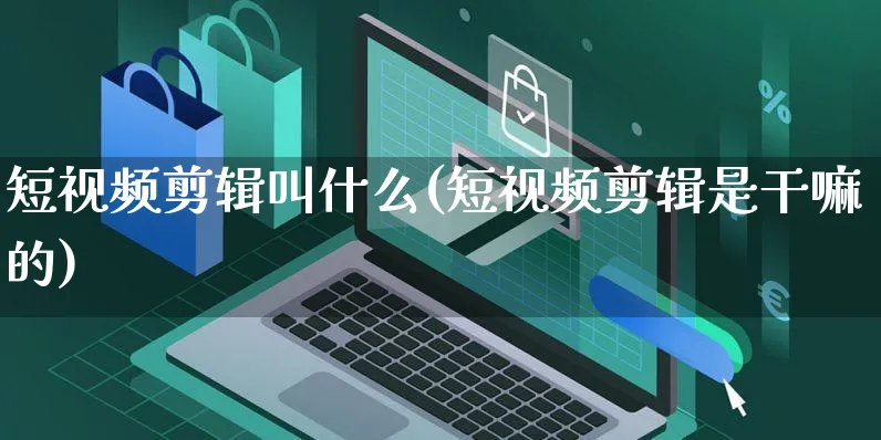 短视频剪辑叫什么(短视频剪辑是干嘛的)_https://www.dczgxj.com_电商工具推荐_第1张