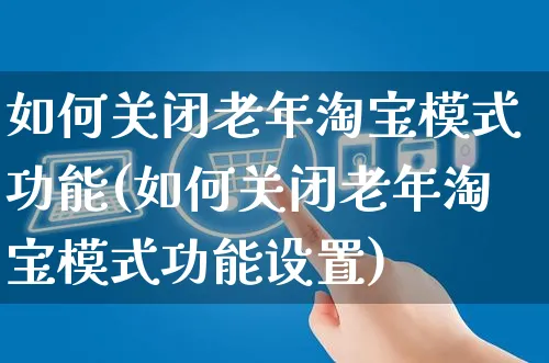 如何关闭老年淘宝模式功能(如何关闭老年淘宝模式功能设置)_https://www.dczgxj.com_淘宝_第1张