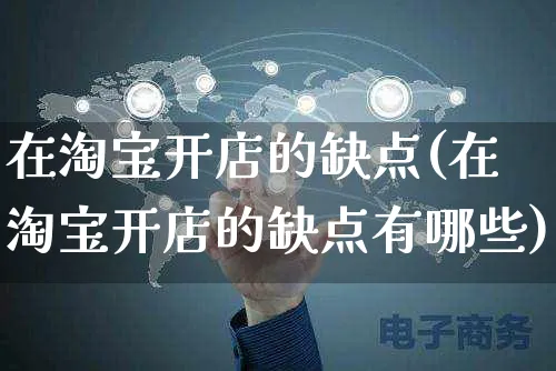 在淘宝开店的缺点(在淘宝开店的缺点有哪些)_https://www.dczgxj.com_小红书_第1张