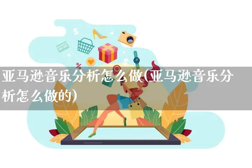 亚马逊音乐分析怎么做(亚马逊音乐分析怎么做的)_https://www.dczgxj.com_亚马逊电商_第1张