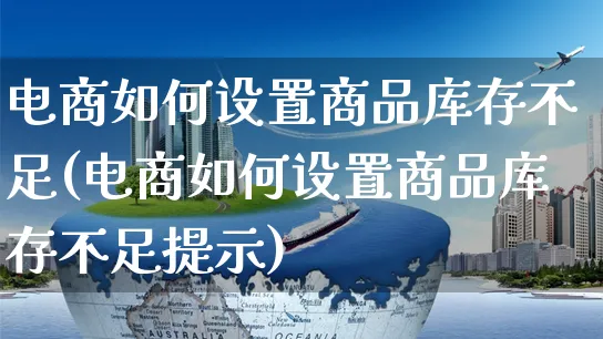 电商如何设置商品库存不足(电商如何设置商品库存不足提示)_https://www.dczgxj.com_淘宝_第1张