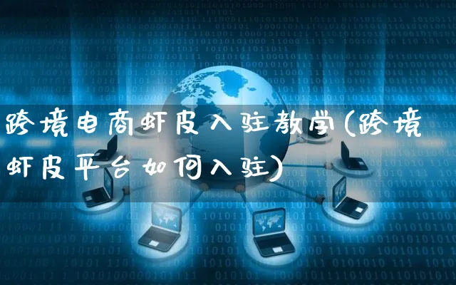 跨境电商虾皮入驻教学(跨境虾皮平台如何入驻)_https://www.dczgxj.com_虾皮电商_第1张