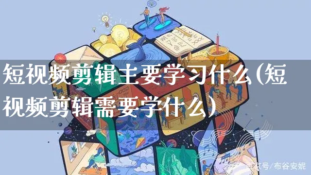 短视频剪辑主要学习什么(短视频剪辑需要学什么)_https://www.dczgxj.com_电商工具推荐_第1张