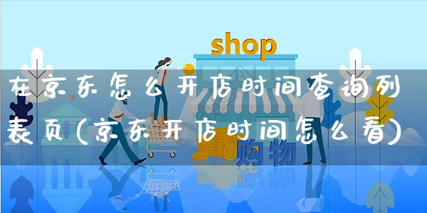 在京东怎么开店时间查询列表页(京东开店时间怎么看)_https://www.dczgxj.com_亚马逊电商_第1张