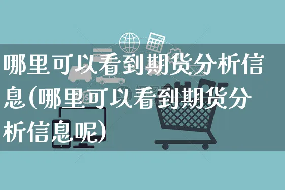 哪里可以看到期货分析信息(哪里可以看到期货分析信息呢)_https://www.dczgxj.com_运营模式/资讯_第1张