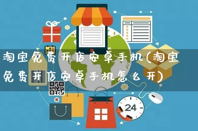 淘宝免费开店安卓手机(淘宝免费开店安卓手机怎么开)_https://www.dczgxj.com_抖音小店_第1张