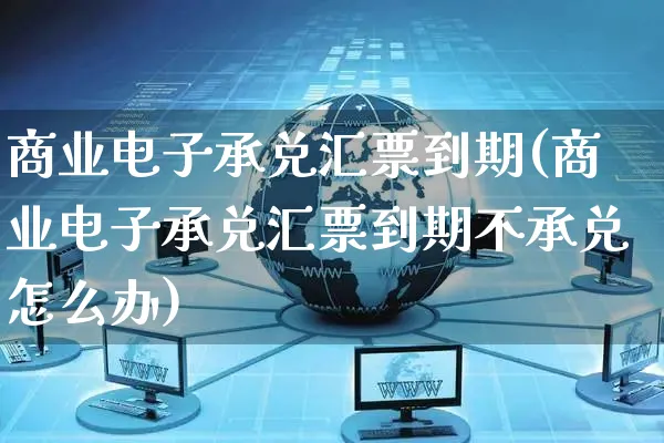 商业电子承兑汇票到期(商业电子承兑汇票到期不承兑怎么办)_https://www.dczgxj.com_抖音小店_第1张