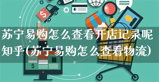 苏宁易购怎么查看开店记录呢知乎(苏宁易购怎么查看物流)_https://www.dczgxj.com_淘宝_第1张