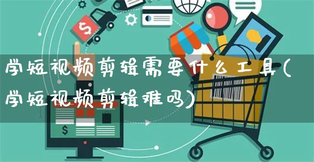 学短视频剪辑需要什么工具(学短视频剪辑难吗)_https://www.dczgxj.com_电商工具推荐_第1张