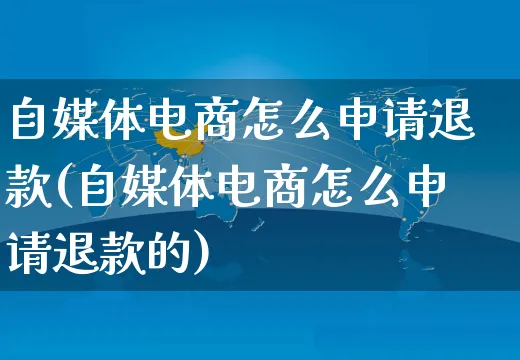 自媒体电商怎么申请退款(自媒体电商怎么申请退款的)_https://www.dczgxj.com_抖音小店_第1张