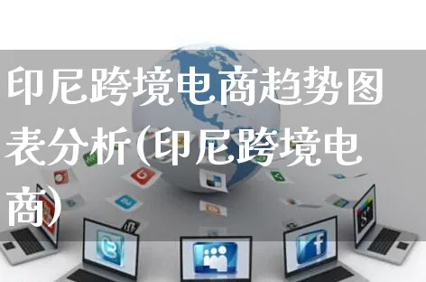 印尼跨境电商趋势图表分析(印尼跨境电商)_https://www.dczgxj.com_运营模式/资讯_第1张