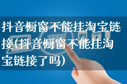 抖音橱窗不能挂淘宝链接(抖音橱窗不能挂淘宝链接了吗)_https://www.dczgxj.com_虾皮电商_第1张