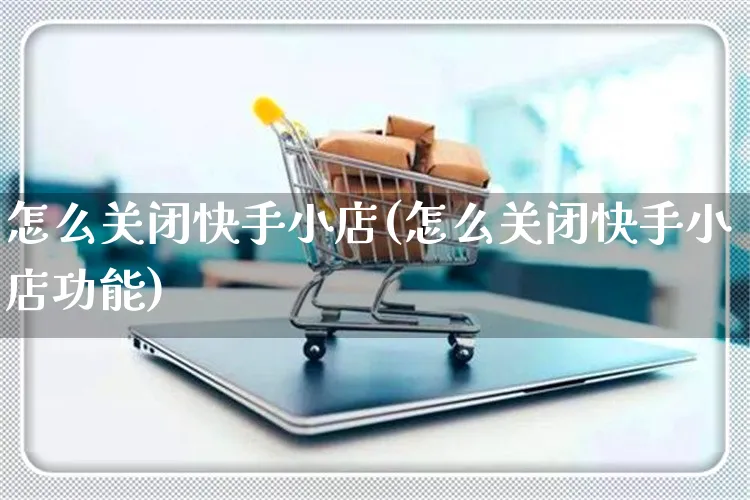 怎么关闭快手小店(怎么关闭快手小店功能)_https://www.dczgxj.com_快手电商_第1张