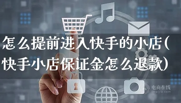 怎么提前进入快手的小店(快手小店保证金怎么退款)_https://www.dczgxj.com_快手电商_第1张