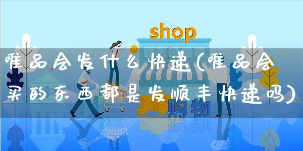 唯品会发什么快递(唯品会买的东西都是发顺丰快递吗)_https://www.dczgxj.com_直播带货_第1张