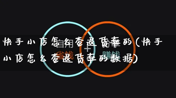 快手小店怎么查退货率的(快手小店怎么查退货率的数据)_https://www.dczgxj.com_快手电商_第1张