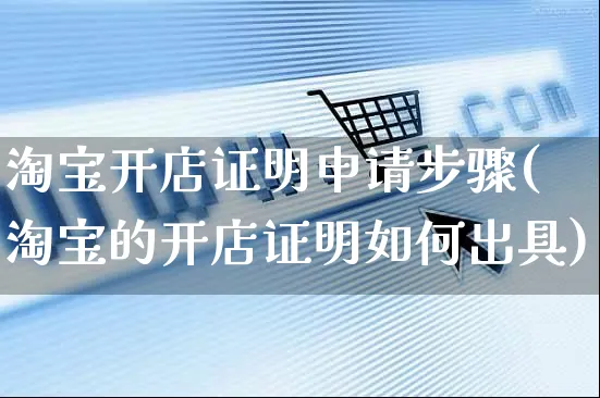 淘宝开店证明申请步骤(淘宝的开店证明如何出具)_https://www.dczgxj.com_虾皮电商_第1张