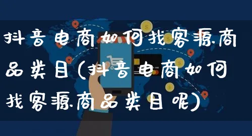 抖音电商如何找客源商品类目(抖音电商如何找客源商品类目呢)_https://www.dczgxj.com_电商工具推荐_第1张