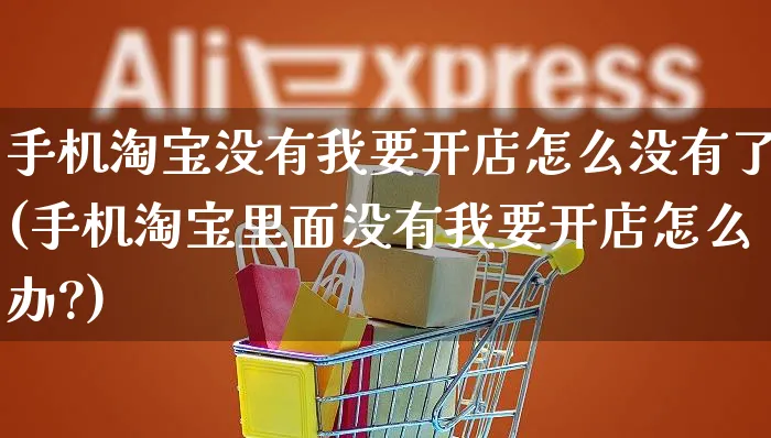 手机淘宝没有我要开店怎么没有了(手机淘宝里面没有我要开店怎么办?)_https://www.dczgxj.com_虾皮电商_第1张