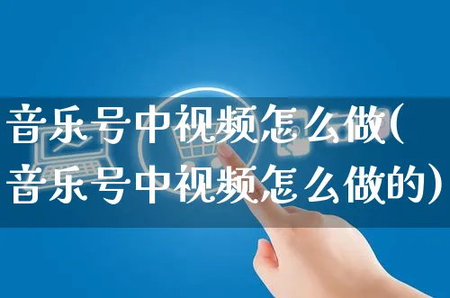 音乐号中视频怎么做(音乐号中视频怎么做的)_https://www.dczgxj.com_视频号_第1张