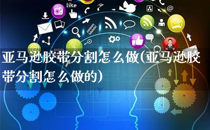 亚马逊胶带分割怎么做(亚马逊胶带分割怎么做的)_https://www.dczgxj.com_亚马逊电商_第1张