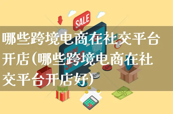 哪些跨境电商在社交平台开店(哪些跨境电商在社交平台开店好)_https://www.dczgxj.com_快手电商_第1张