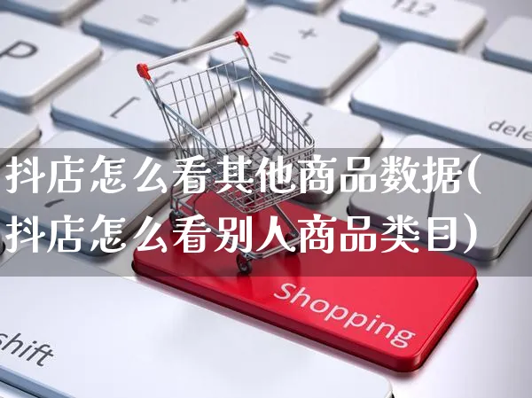 抖店怎么看其他商品数据(抖店怎么看别人商品类目)_https://www.dczgxj.com_抖音小店_第1张