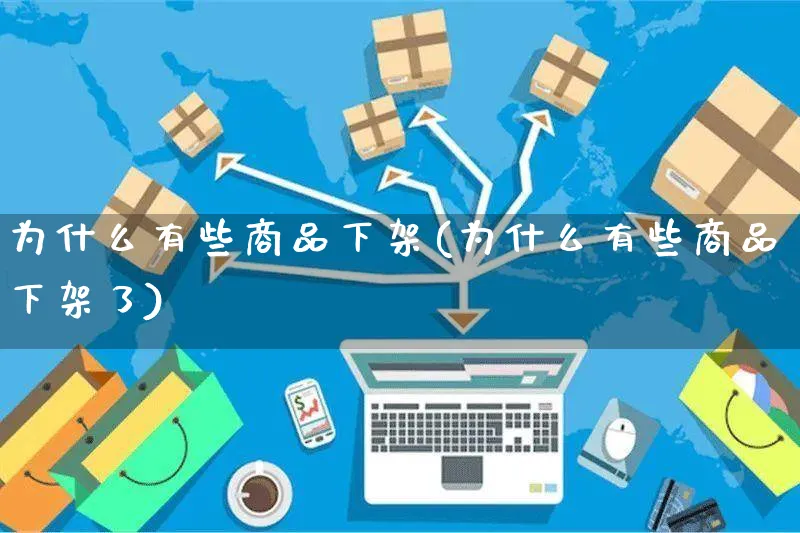 为什么有些商品下架(为什么有些商品下架了)_https://www.dczgxj.com_运营模式/资讯_第1张