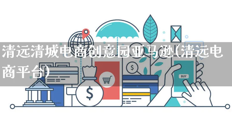 清远清城电商创意园亚马逊(清远电商平台)_https://www.dczgxj.com_电商工具推荐_第1张