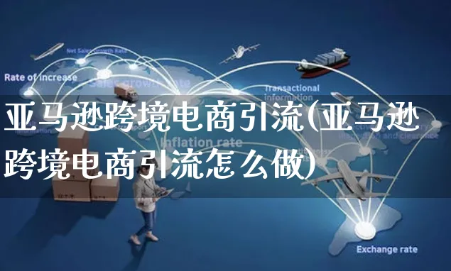 亚马逊跨境电商引流(亚马逊跨境电商引流怎么做)_https://www.dczgxj.com_亚马逊电商_第1张