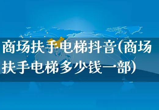 商场扶手电梯抖音(商场扶手电梯多少钱一部)_https://www.dczgxj.com_虾皮电商_第1张