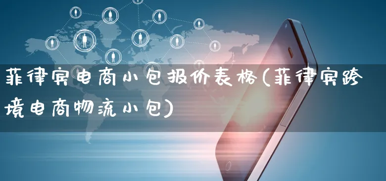 菲律宾电商小包报价表格(菲律宾跨境电商物流小包)_https://www.dczgxj.com_淘宝_第1张