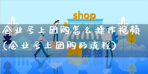 企业号上团购怎么操作视频(企业号上团购的流程)_https://www.dczgxj.com_视频号_第1张