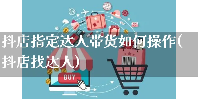 抖店指定达人带货如何操作(抖店找达人)_https://www.dczgxj.com_抖音小店_第1张