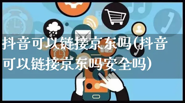 抖音可以链接京东吗(抖音可以链接京东吗安全吗)_https://www.dczgxj.com_电商工具推荐_第1张